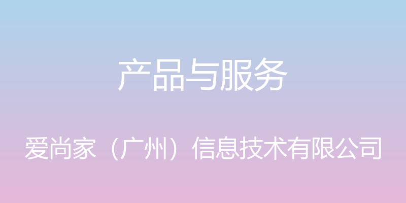 产品与服务 - 爱尚家（广州）信息技术有限公司