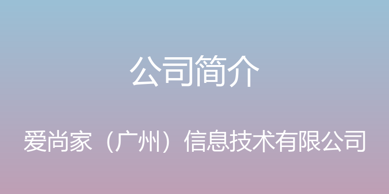 公司简介 - 爱尚家（广州）信息技术有限公司