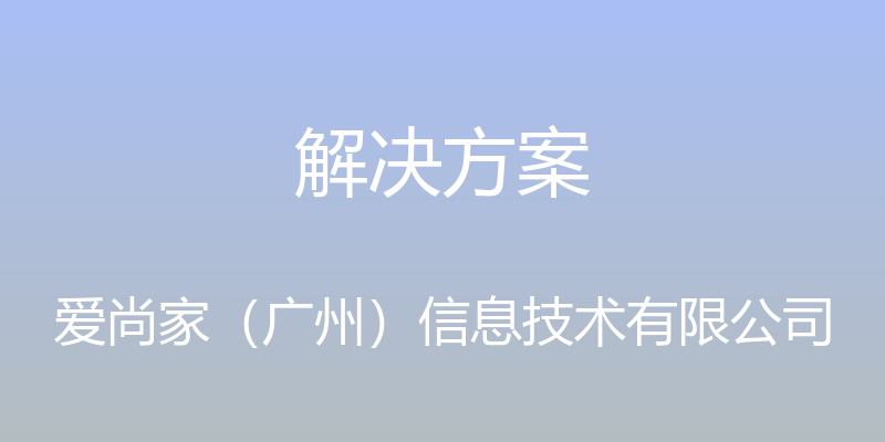 解决方案 - 爱尚家（广州）信息技术有限公司