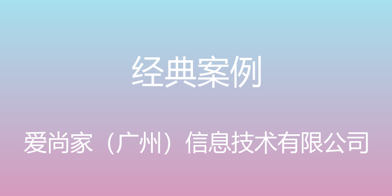 经典案例 - 爱尚家（广州）信息技术有限公司