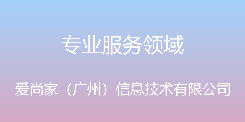 专业服务领域 - 爱尚家（广州）信息技术有限公司