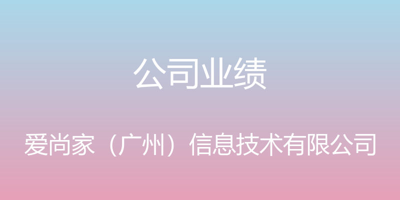 公司业绩 - 爱尚家（广州）信息技术有限公司