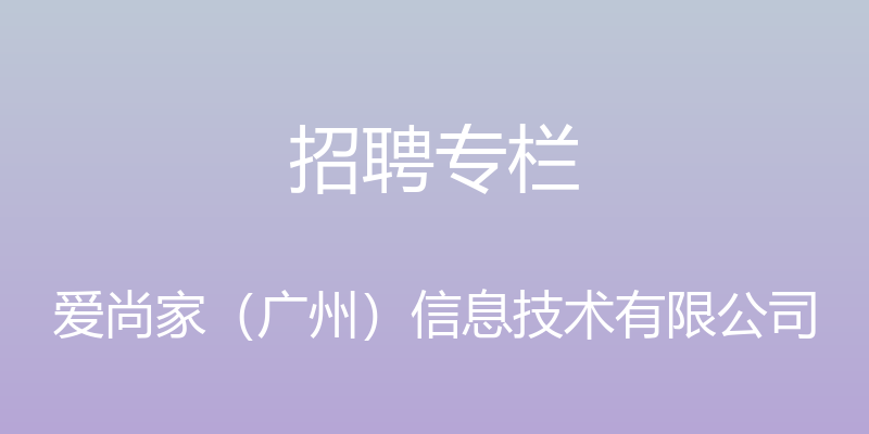 招聘专栏 - 爱尚家（广州）信息技术有限公司