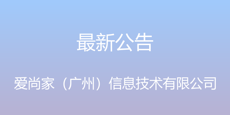 最新公告 - 爱尚家（广州）信息技术有限公司